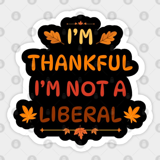 I M Thankful I M Not A Liberal Funny Thanksgiving Saying Sticker by Creatifly Graphic Tees
